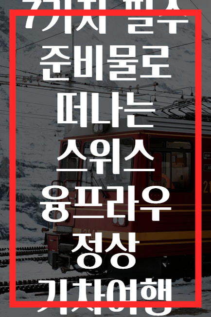 7가지 필수 준비물로 떠나는 스위스 융프라우 정상 기차여행