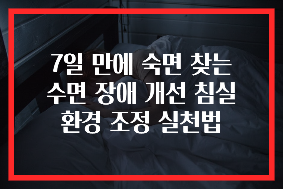 7일 만에 숙면 찾는 수면 장애 개선 침실 환경 조정 실천법
