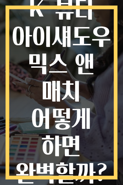 K-뷰티 아이섀도우 믹스 앤 매치 어떻게 하면 완벽할까?