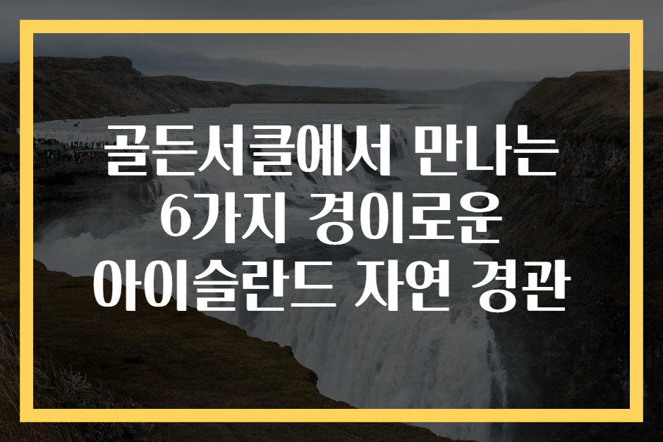 골든서클에서 만나는 6가지 경이로운 아이슬란드 자연 경관