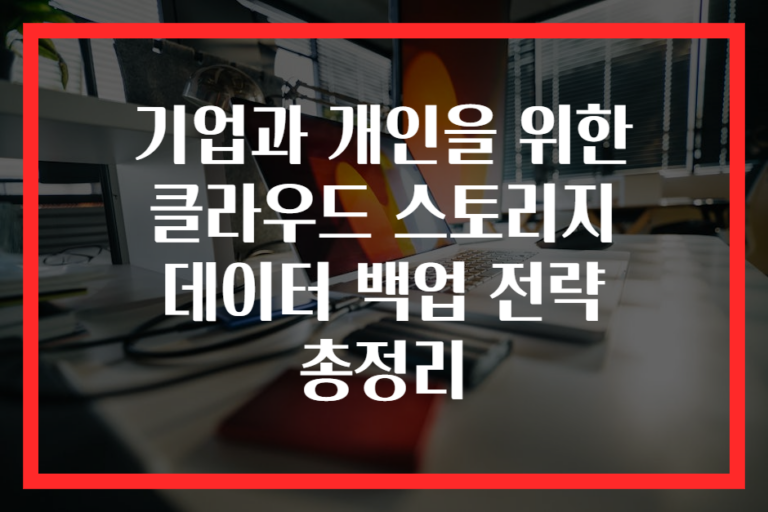 기업과 개인을 위한 클라우드 스토리지 데이터 백업 전략 총정리