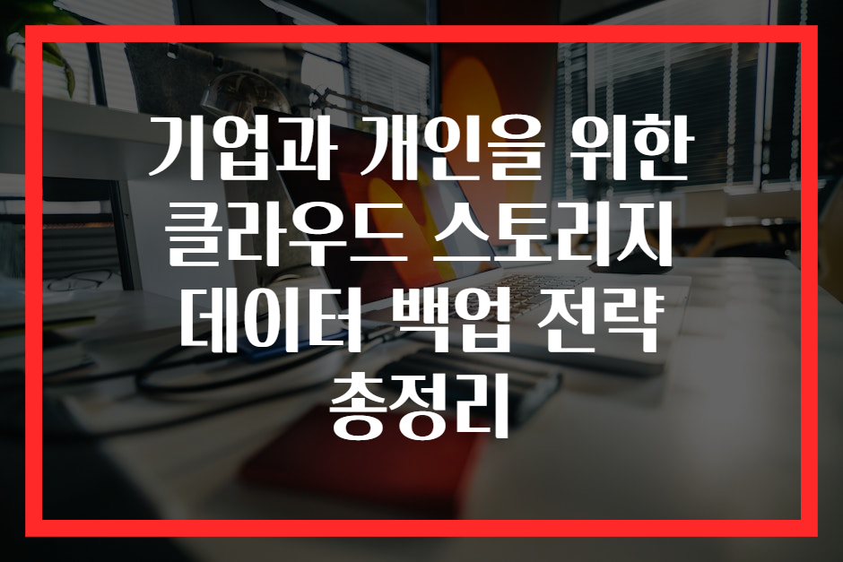 기업과 개인을 위한 클라우드 스토리지 데이터 백업 전략 총정리