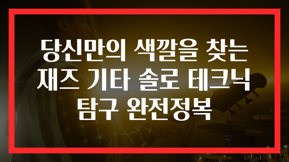 당신만의 색깔을 찾는 재즈 기타 솔로 테크닉 탐구 완전정복