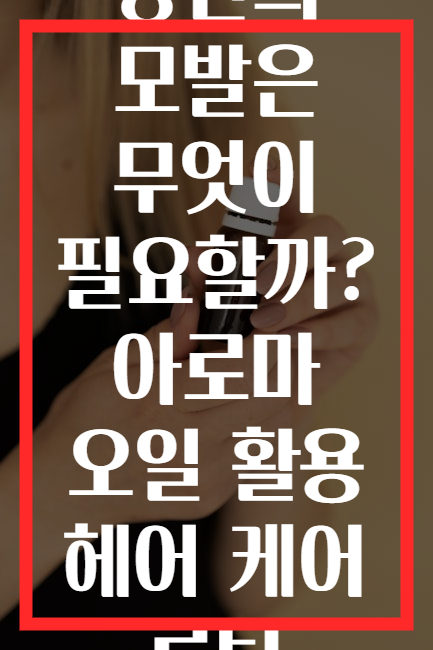 당신의 모발은 무엇이 필요할까? 아로마 오일 활용 헤어 케어 루틴