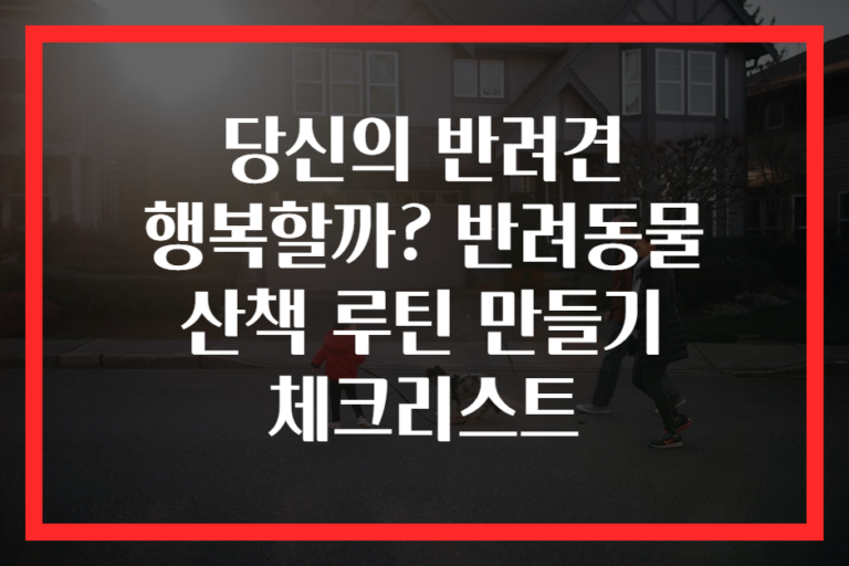 당신의 반려견 행복할까? 반려동물 산책 루틴 만들기 체크리스트
