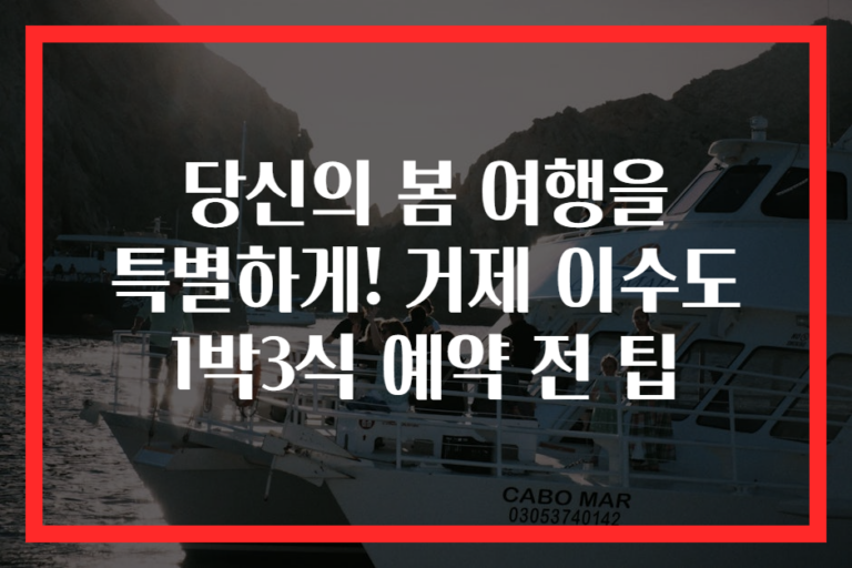 당신의 봄 여행을 특별하게! 거제 이수도 1박3식 예약 전 팁