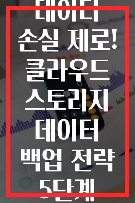 데이터 손실 제로! 클라우드 스토리지 데이터 백업 전략 5단계