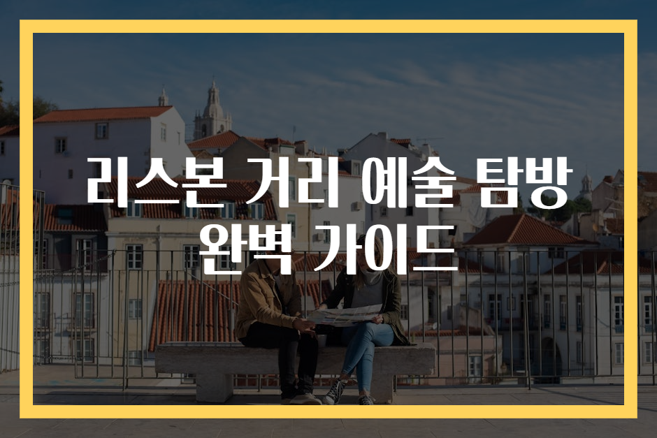 리스본 거리 예술 탐방 완벽 가이드