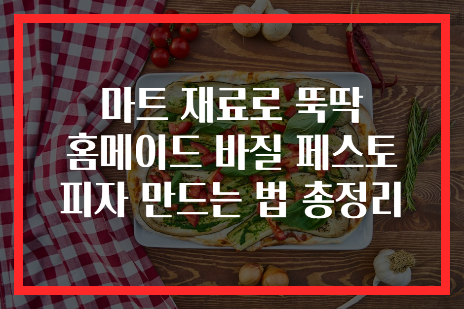 마트 재료로 뚝딱 홈메이드 바질 페스토 피자 만드는 법 총정리
