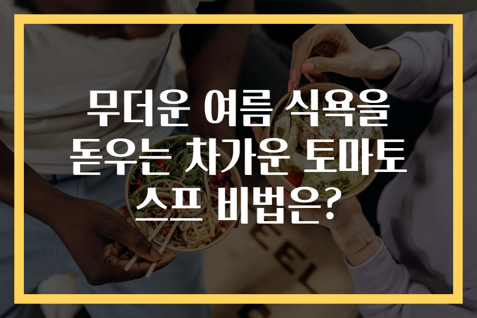 무더운 여름 식욕을 돋우는 차가운 토마토 스프 비법은?