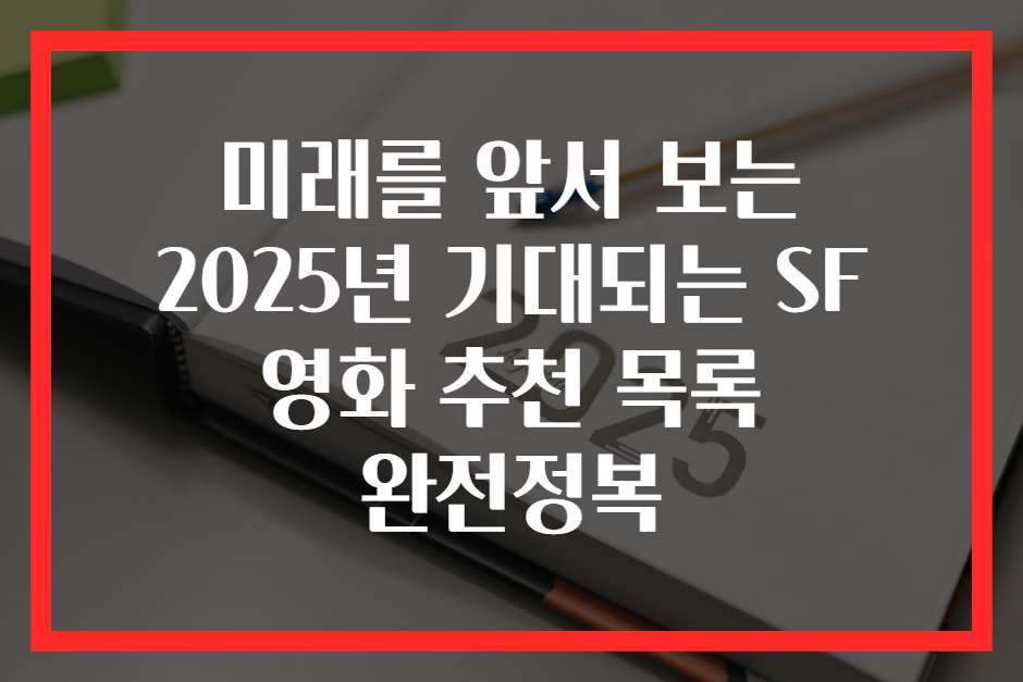 미래를 앞서 보는 2025년 기대되는 SF 영화 추천 목록 완전정복