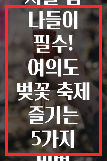 서울 봄 나들이 필수! 여의도 벚꽃 축제 즐기는 5가지 비법