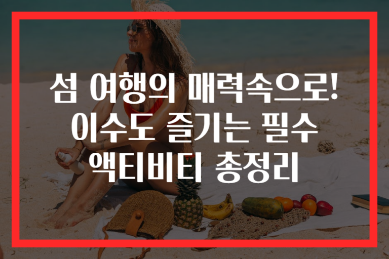 섬 여행의 매력속으로! 이수도 즐기는 필수 액티비티 총정리