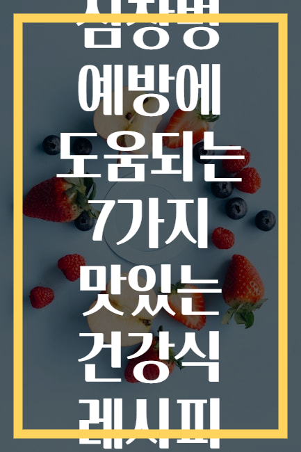 심장병 예방에 도움되는 7가지 맛있는 건강식 레시피