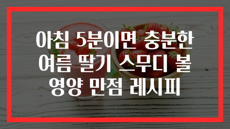 아침 5분이면 충분한 여름 딸기 스무디 볼 영양 만점 레시피
