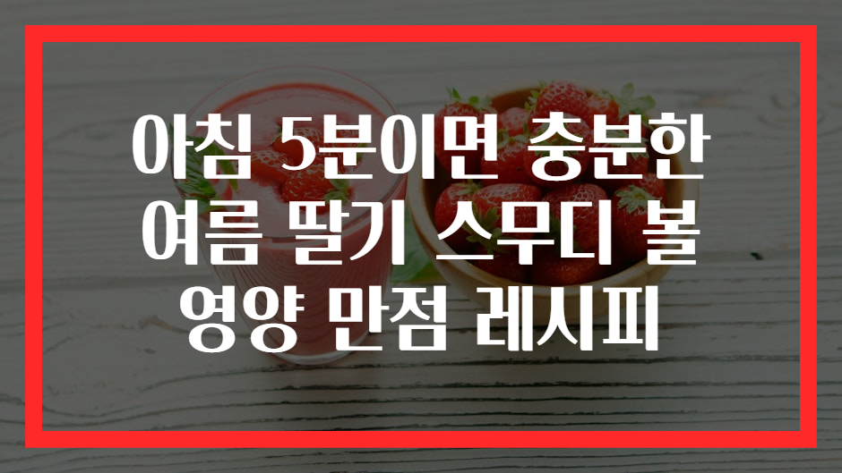 아침 5분이면 충분한 여름 딸기 스무디 볼 영양 만점 레시피