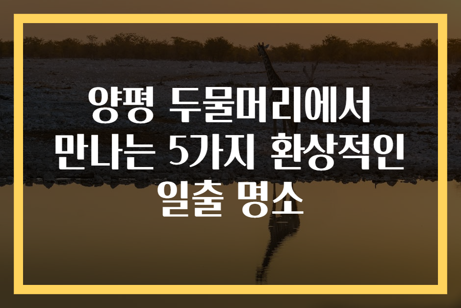양평 두물머리에서 만나는 5가지 환상적인 일출 명소