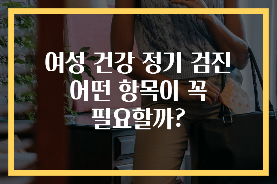 여성 건강 정기 검진 어떤 항목이 꼭 필요할까?