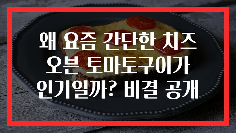 왜 요즘 간단한 치즈 오븐 토마토구이가 인기일까? 비결 공개