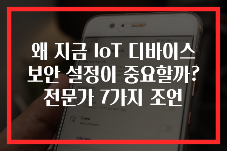 왜 지금 IoT 디바이스 보안 설정이 중요할까? 전문가 7가지 조언