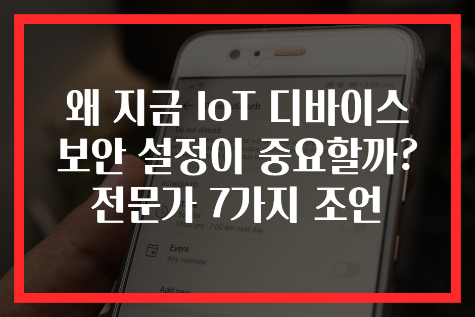 왜 지금 IoT 디바이스 보안 설정이 중요할까? 전문가 7가지 조언