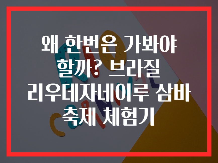 왜 한번은 가봐야 할까? 브라질 리우데자네이루 삼바 축제 체험기