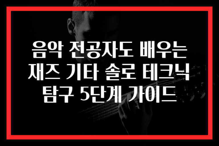 음악 전공자도 배우는 재즈 기타 솔로 테크닉 탐구 5단계 가이드