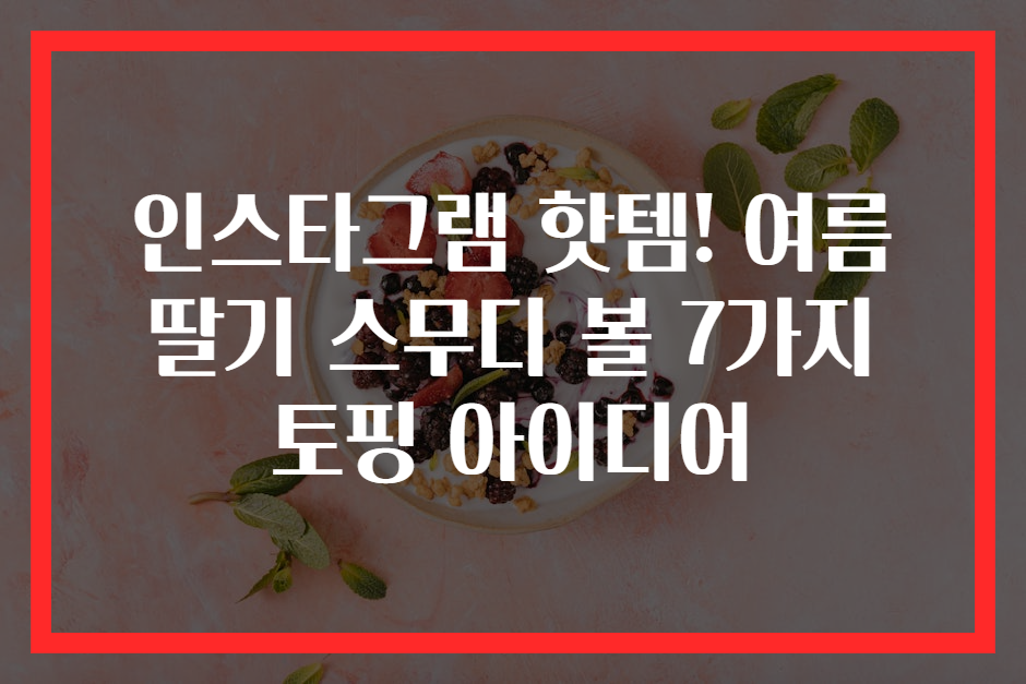 인스타그램 핫템! 여름 딸기 스무디 볼 7가지 토핑 아이디어