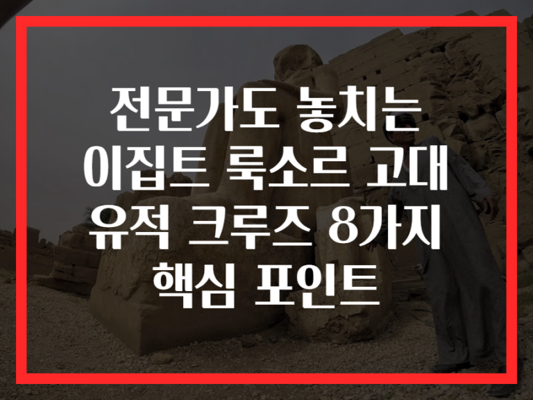 전문가도 놓치는 이집트 룩소르 고대 유적 크루즈 8가지 핵심 포인트