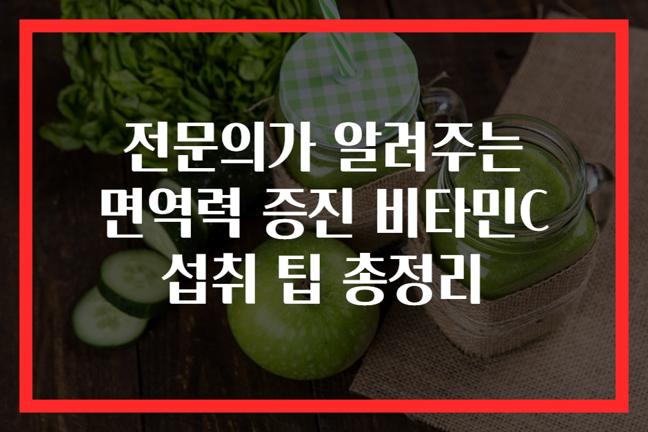 전문의가 알려주는 면역력 증진 비타민C 섭취 팁 총정리