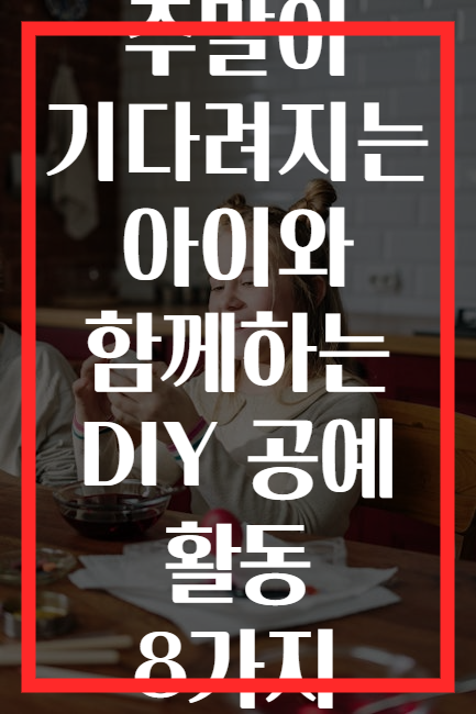 주말이 기다려지는 아이와 함께하는 DIY 공예 활동 8가지
