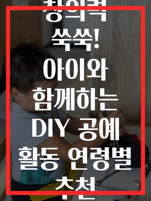 창의력 쑥쑥! 아이와 함께하는 DIY 공예 활동 연령별 추천
