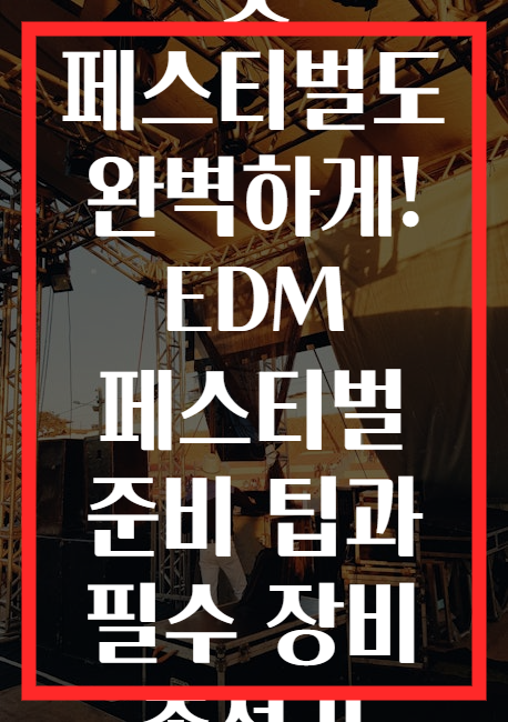 첫 페스티벌도 완벽하게! EDM 페스티벌 준비 팁과 필수 장비 총정리