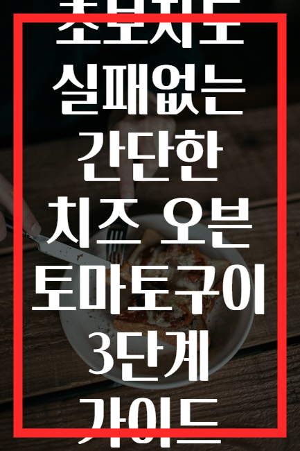 초보자도 실패없는 간단한 치즈 오븐 토마토구이 3단계 가이드