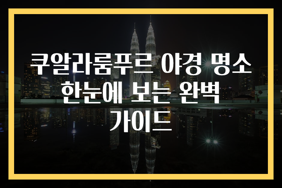 쿠알라룸푸르 야경 명소 한눈에 보는 완벽 가이드