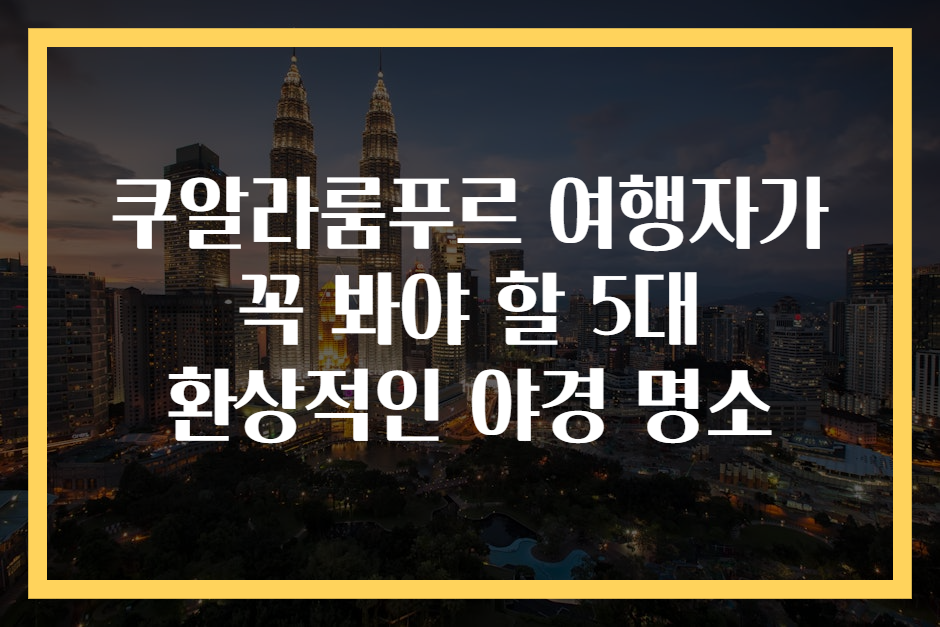 쿠알라룸푸르 여행자가 꼭 봐야 할 5대 환상적인 야경 명소