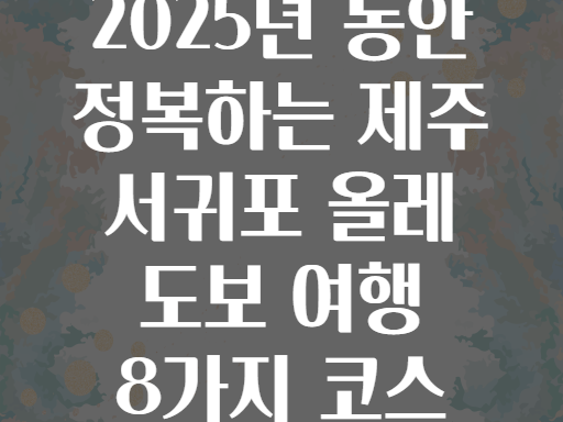 2025년 동안 정복하는 제주 서귀포 올레 도보 여행 8가지 코스
