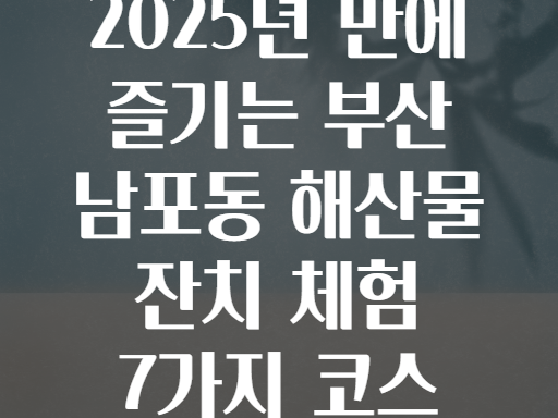 2025년 만에 즐기는 부산 남포동 해산물 잔치 체험 7가지 코스