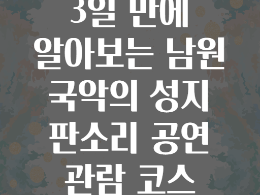 3일 만에 알아보는 남원 국악의 성지 판소리 공연 관람 코스