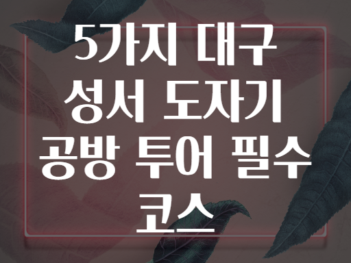 5가지 대구 성서 도자기 공방 투어 필수 코스