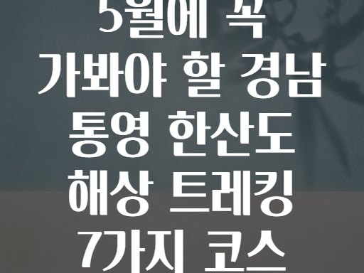 5월에 꼭 가봐야 할 경남 통영 한산도 해상 트레킹 7가지 코스