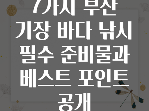 7가지 부산 기장 바다 낚시 필수 준비물과 베스트 포인트 공개