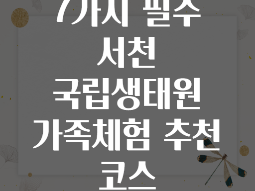 7가지 필수 서천 국립생태원 가족체험 추천 코스