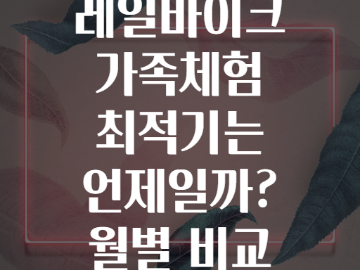 강원도 정선 레일바이크 가족체험 최적기는 언제일까? 월별 비교 총정리