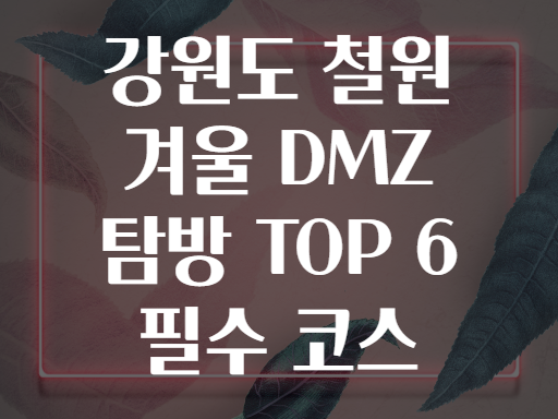 강원도 철원 겨울 DMZ 탐방 TOP 6 필수 코스