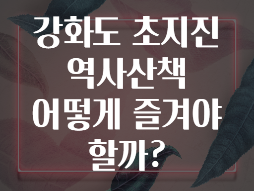 강화도 초지진 역사산책 어떻게 즐겨야 할까?