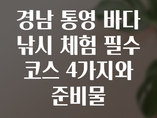 경남 통영 바다 낚시 체험 필수 코스 4가지와 준비물