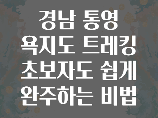 경남 통영 욕지도 트레킹 초보자도 쉽게 완주하는 비법