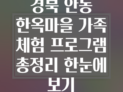 경북 안동 한옥마을 가족 체험 프로그램 총정리 한눈에 보기
