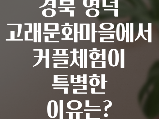 경북 영덕 고래문화마을에서 커플체험이 특별한 이유는?
